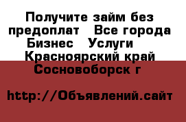 Получите займ без предоплат - Все города Бизнес » Услуги   . Красноярский край,Сосновоборск г.